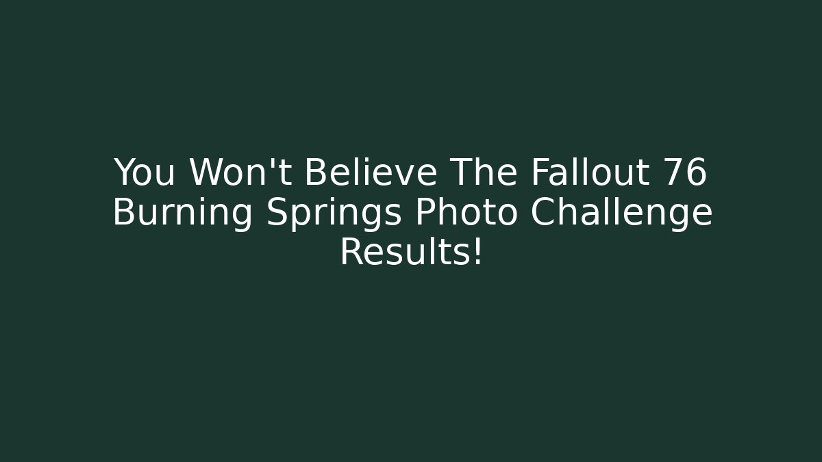 You Won't Believe The Fallout 76 Burning Springs Photo Challenge Results!