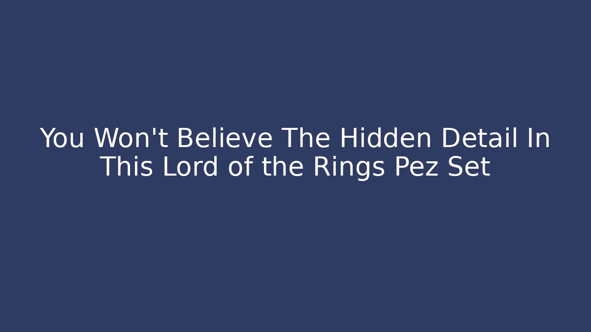 You Won't Believe The Hidden Detail In This Lord of the Rings Pez Set