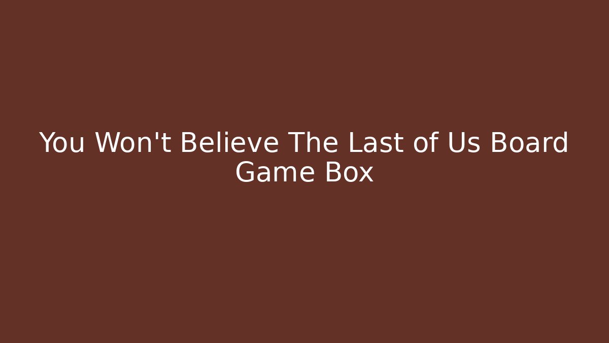 You Won't Believe The Last of Us Board Game Box