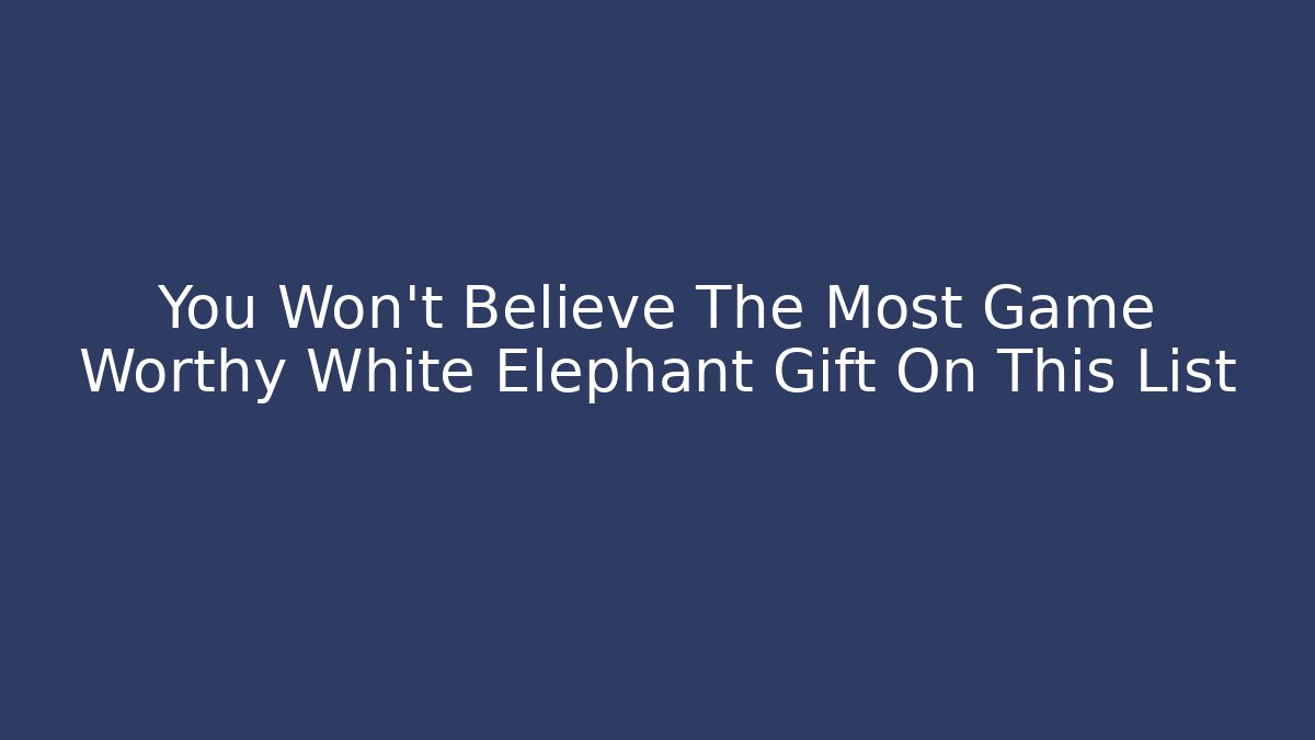 You Won't Believe The Most Game Worthy White Elephant Gift On This List