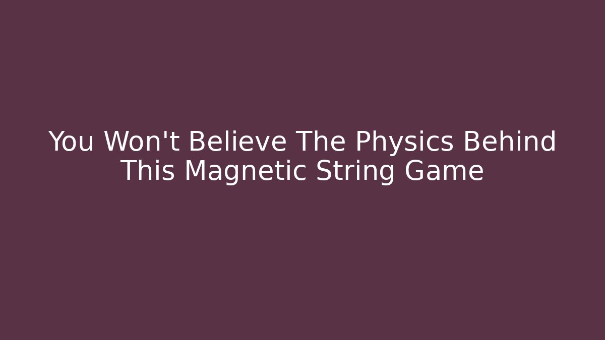You Won't Believe The Physics Behind This Magnetic String Game