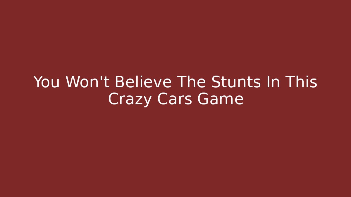 You Won't Believe The Stunts In This Crazy Cars Game