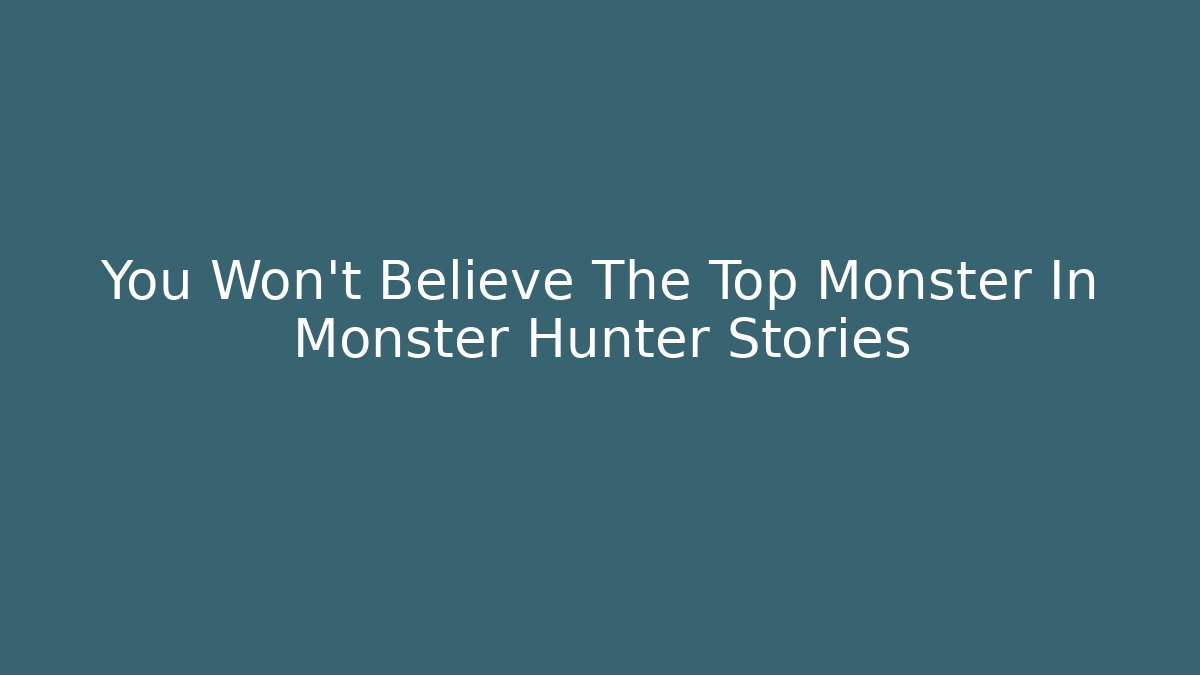 You Won't Believe The Top Monster In Monster Hunter Stories