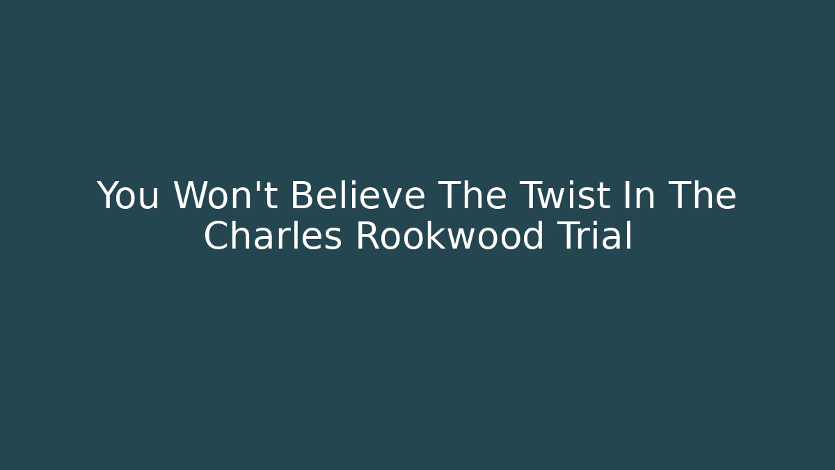 You Won't Believe The Twist In The Charles Rookwood Trial