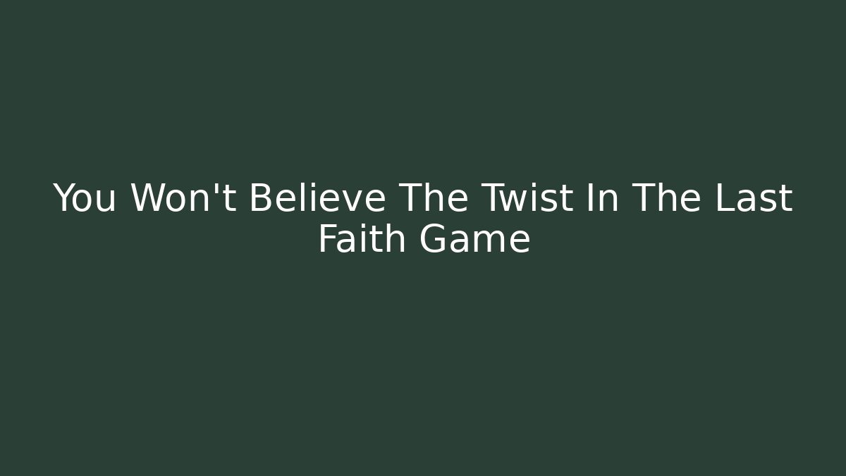 You Won't Believe The Twist In The Last Faith Game