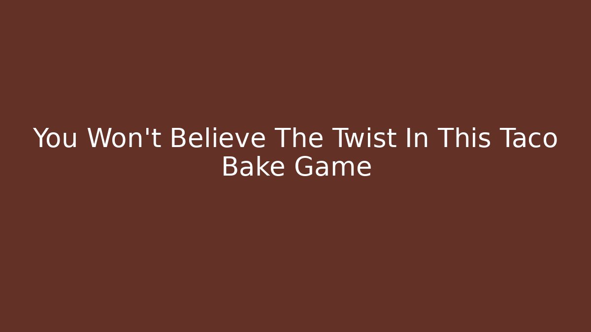You Won't Believe The Twist In This Taco Bake Game