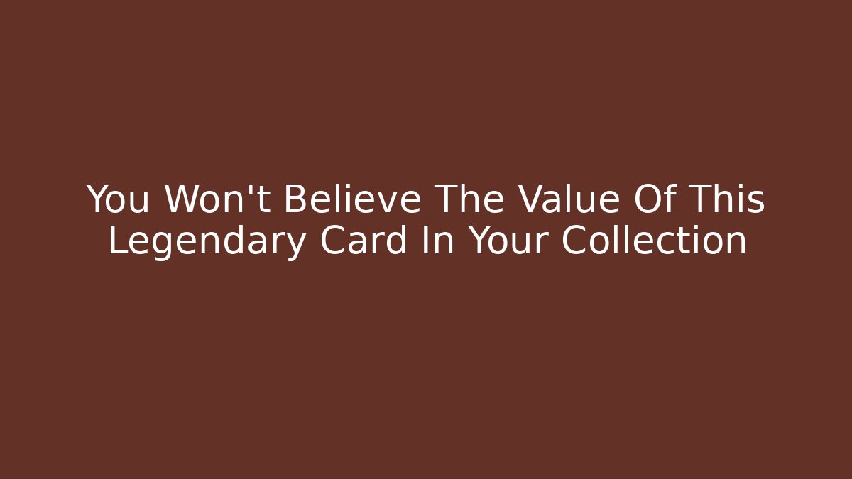 You Won't Believe The Value Of This Legendary Card In Your Collection
