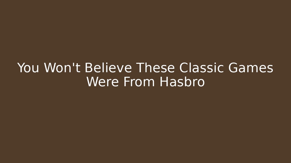 You Won't Believe These Classic Games Were From Hasbro