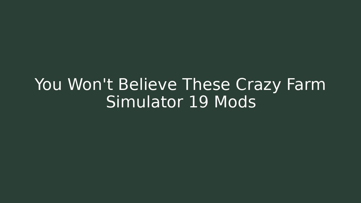 You Won't Believe These Crazy Farm Simulator 19 Mods