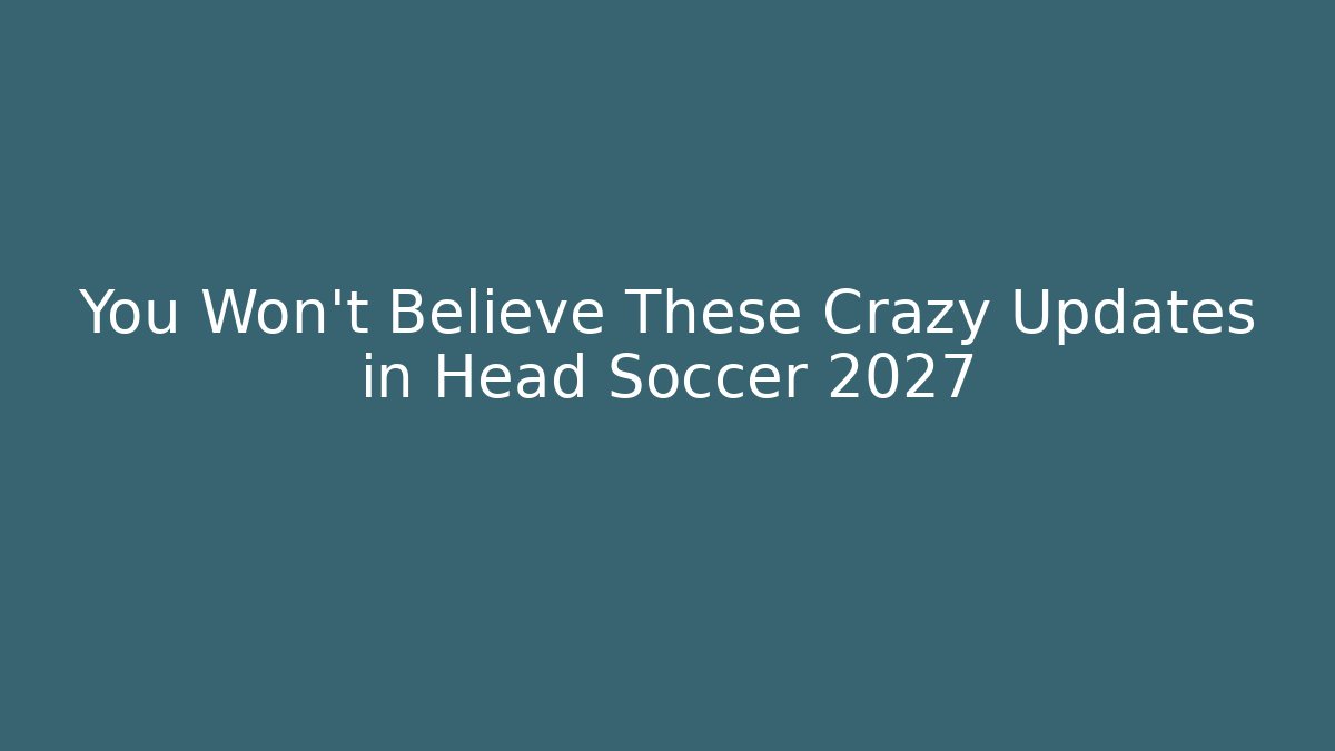 You Won't Believe These Crazy Updates in Head Soccer 2027
