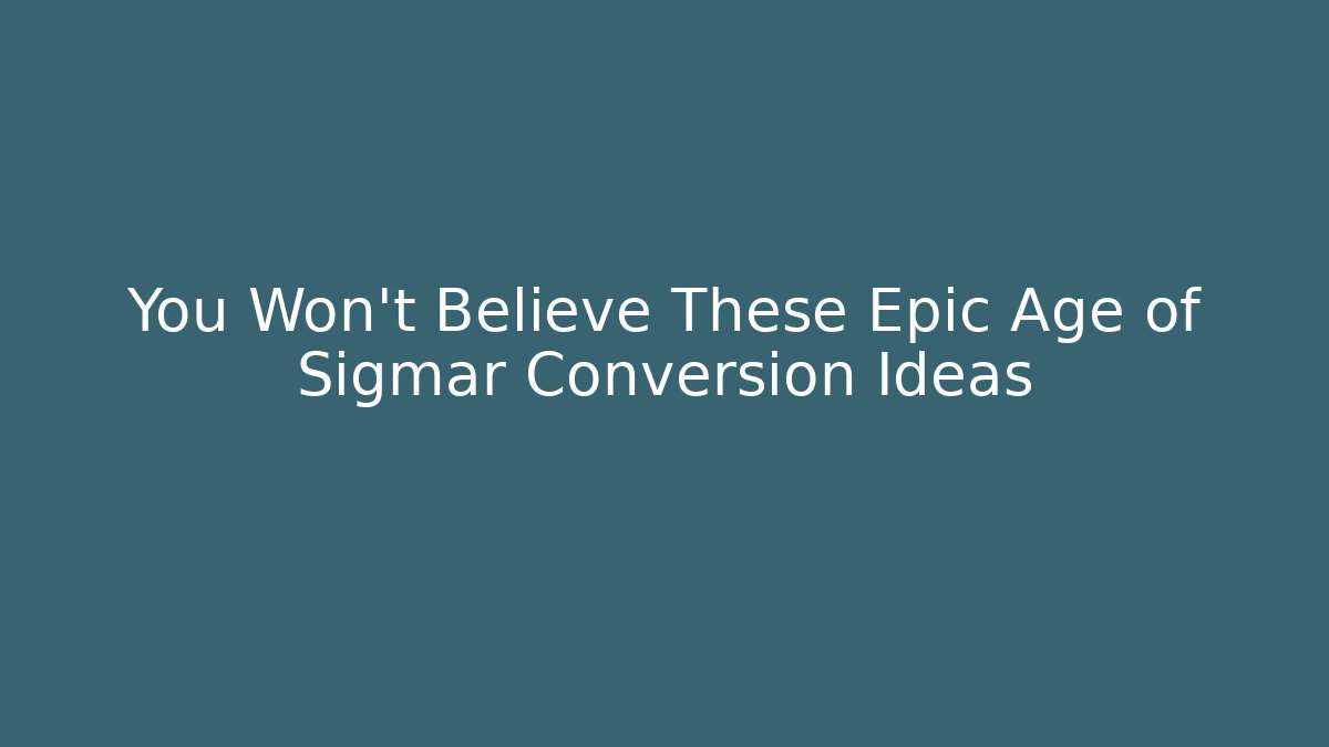 You Won't Believe These Epic Age of Sigmar Conversion Ideas