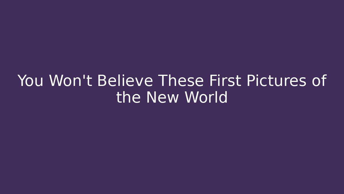You Won't Believe These First Pictures of the New World