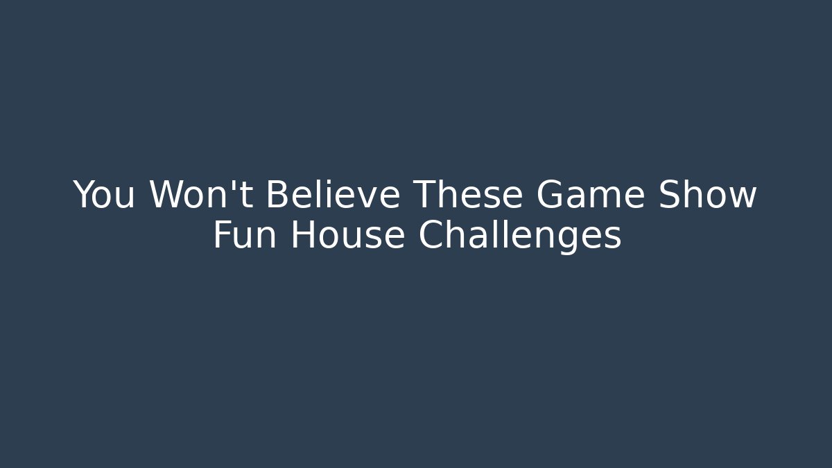 You Won't Believe These Game Show Fun House Challenges