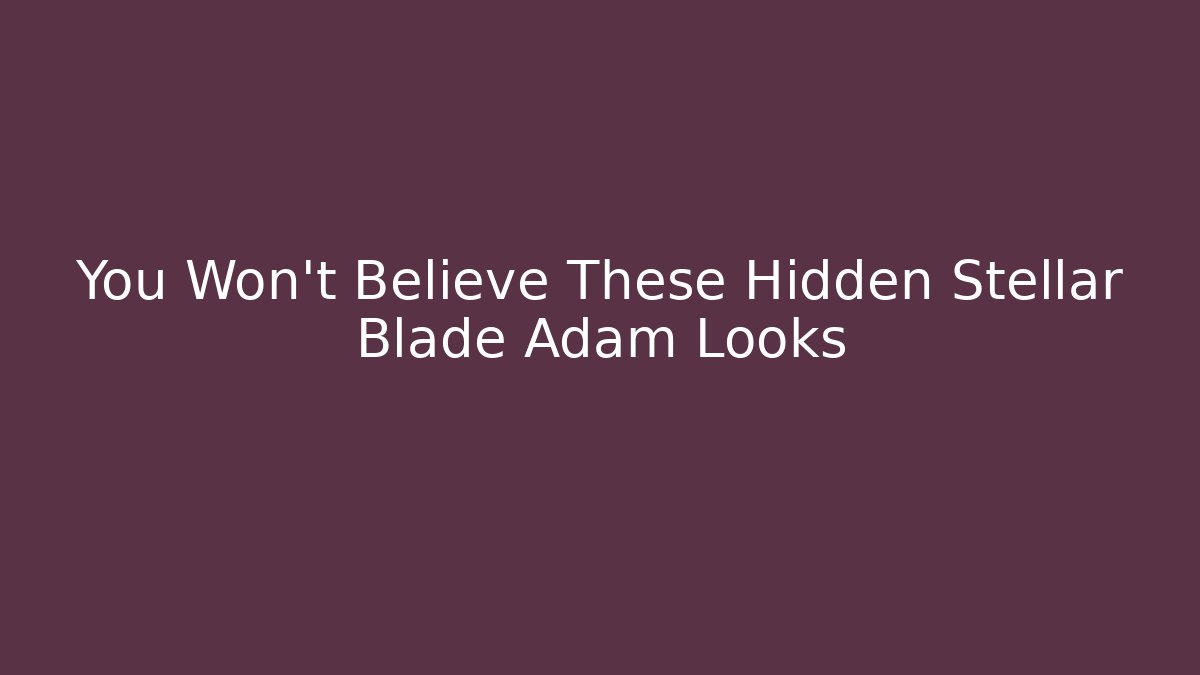 You Won't Believe These Hidden Stellar Blade Adam Looks