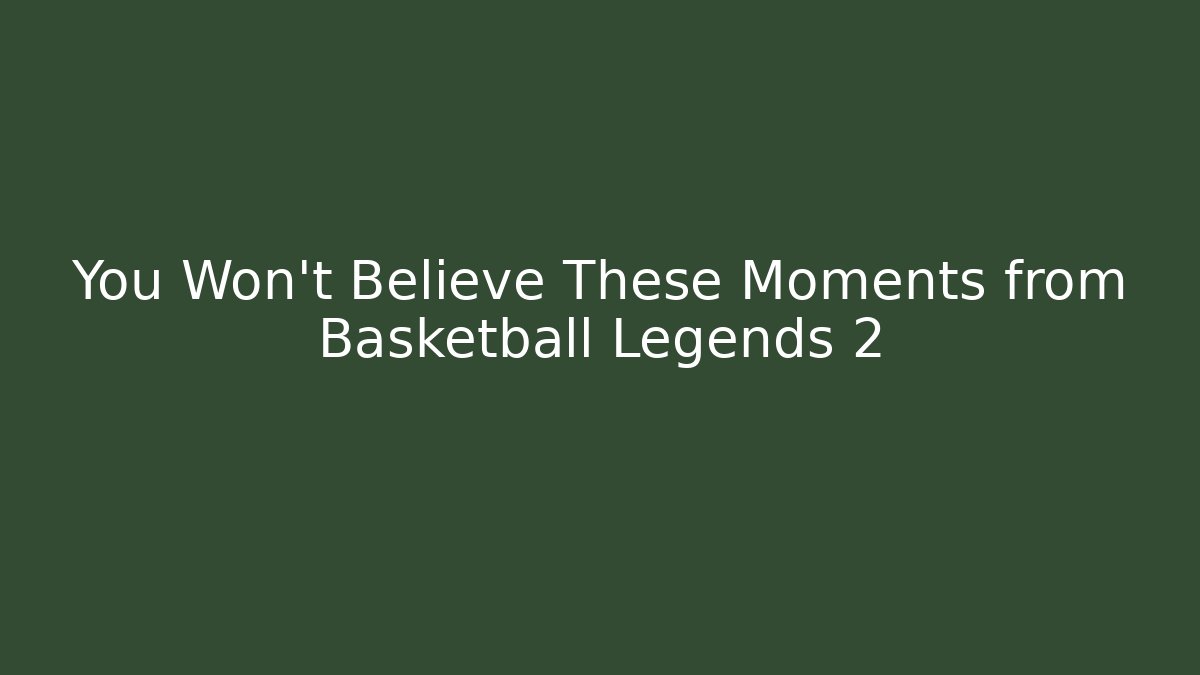 You Won't Believe These Moments from Basketball Legends 2