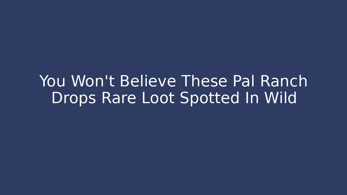 You Won't Believe These Pal Ranch Drops Rare Loot Spotted In Wild