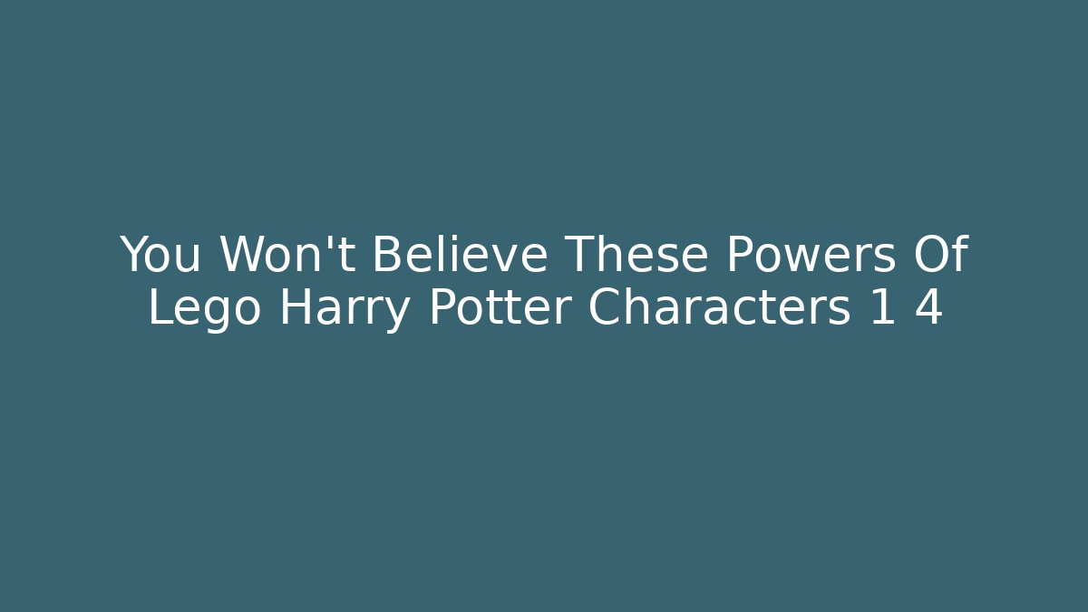 You Won't Believe These Powers Of Lego Harry Potter Characters 1 4