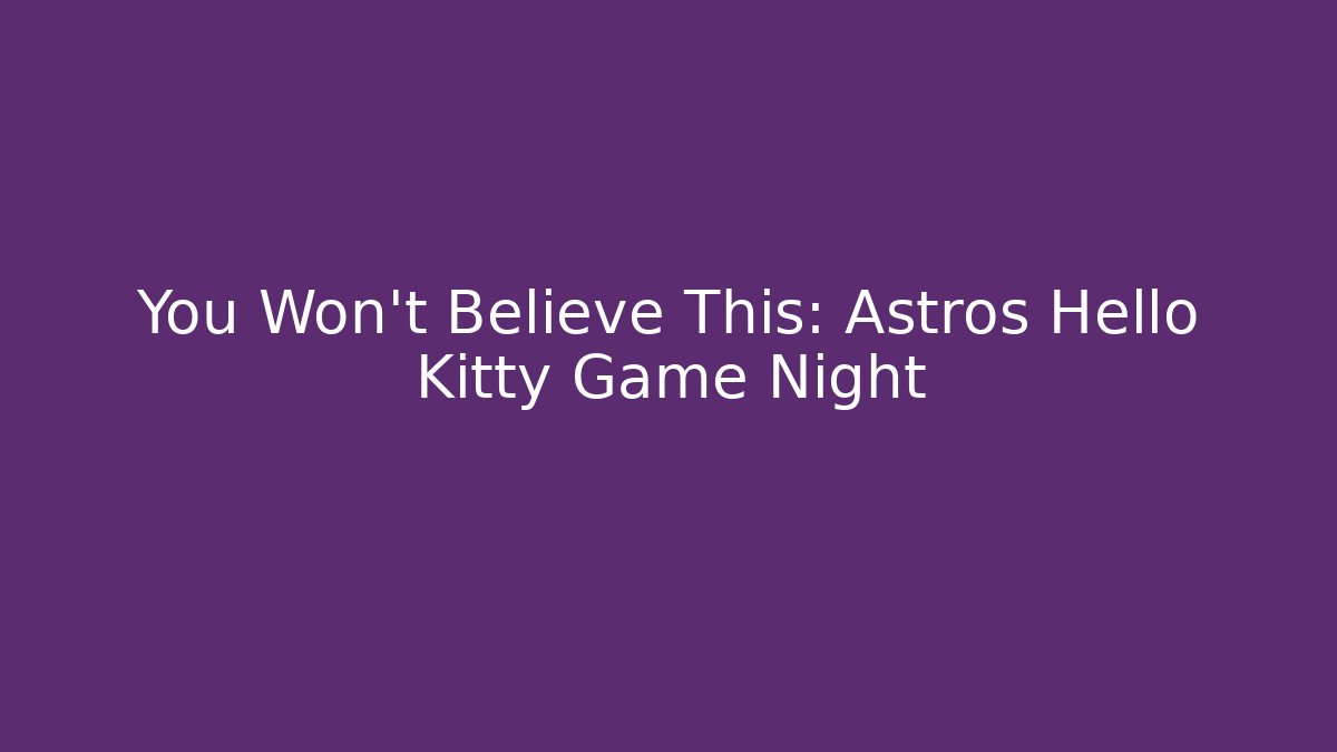 You Won't Believe This: Astros Hello Kitty Game Night