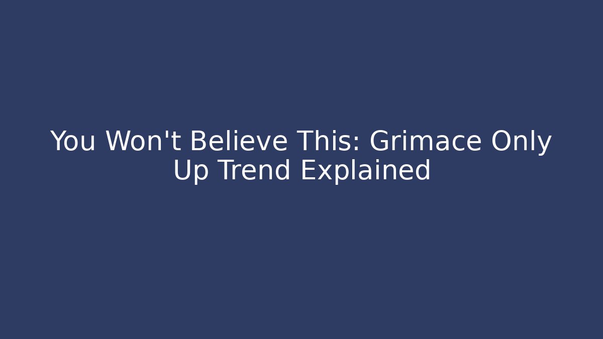 You Won't Believe This: Grimace Only Up Trend Explained