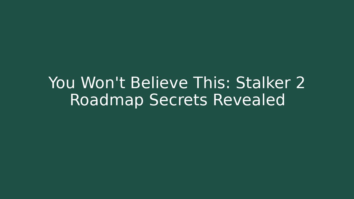 You Won't Believe This: Stalker 2 Roadmap Secrets Revealed
