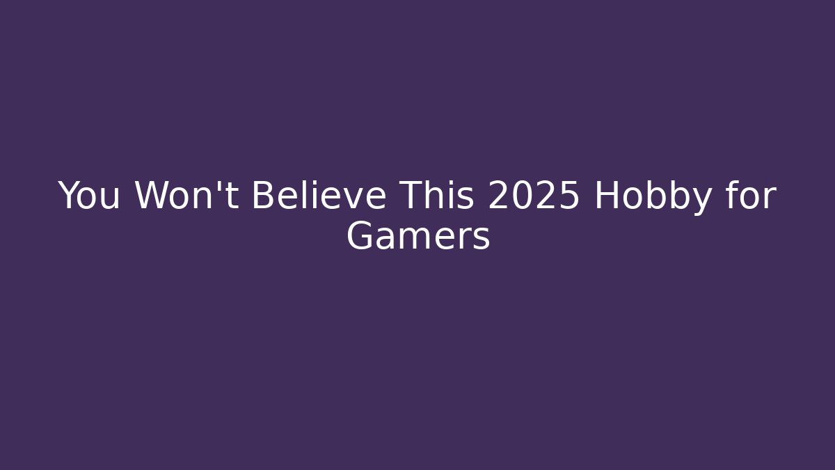 You Won't Believe This 2025 Hobby for Gamers