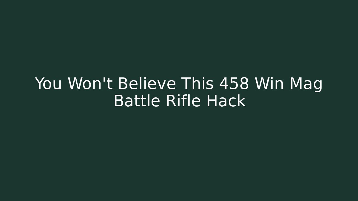 You Won't Believe This 458 Win Mag Battle Rifle Hack