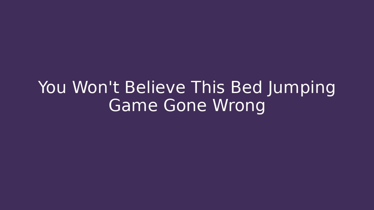 You Won't Believe This Bed Jumping Game Gone Wrong - Create More Assets