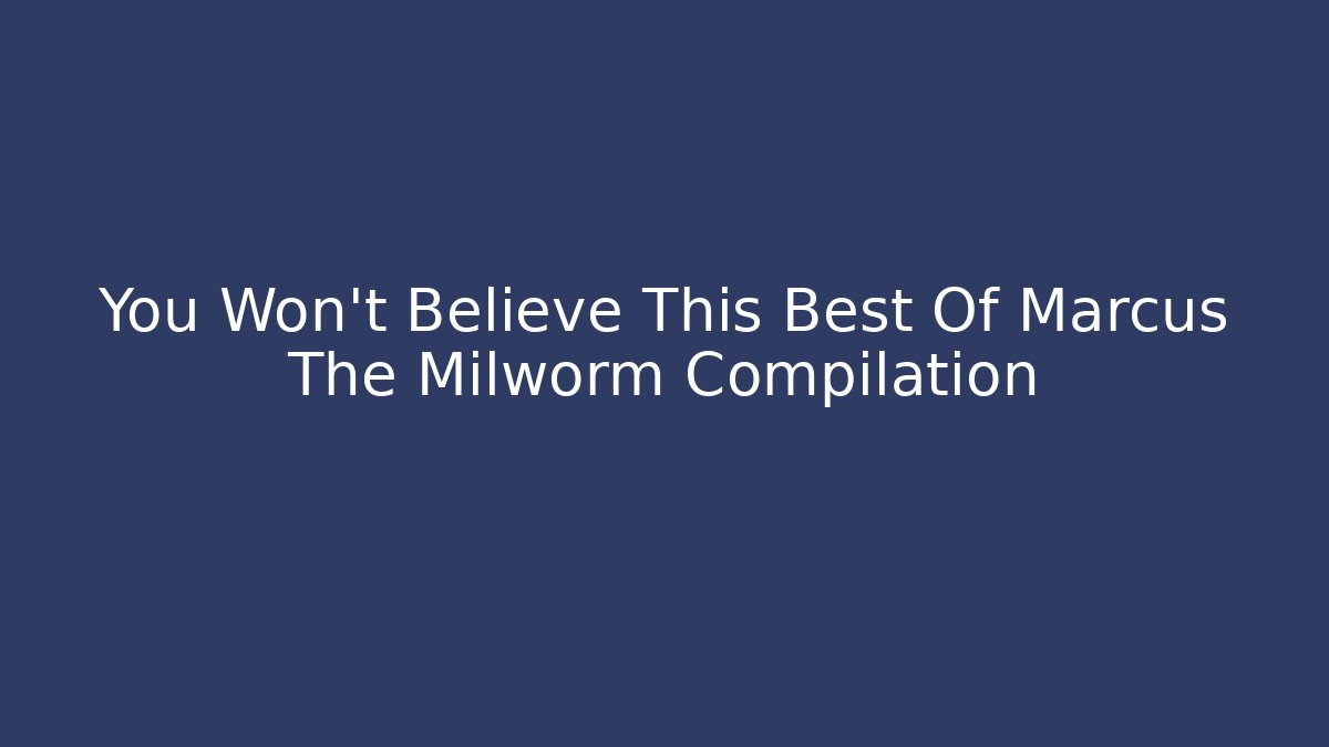 You Won't Believe This Best Of Marcus The Milworm Compilation
