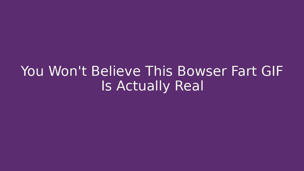 You Won't Believe This Bowser Fart GIF Is Actually Real