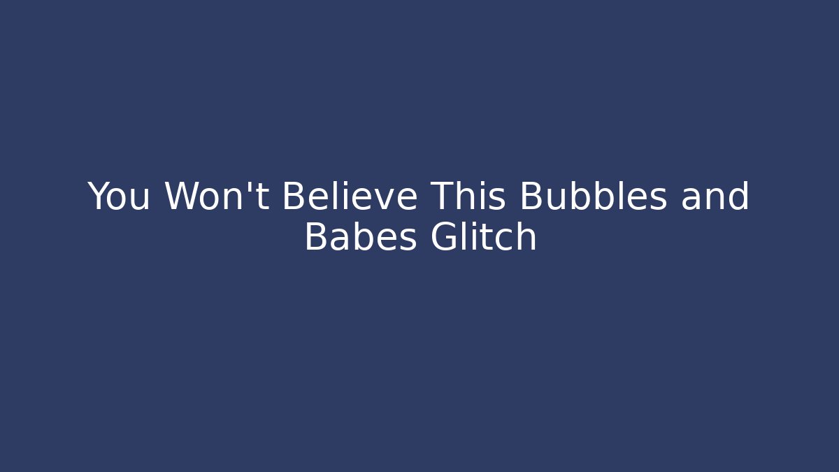 You Won't Believe This Bubbles and Babes Glitch
