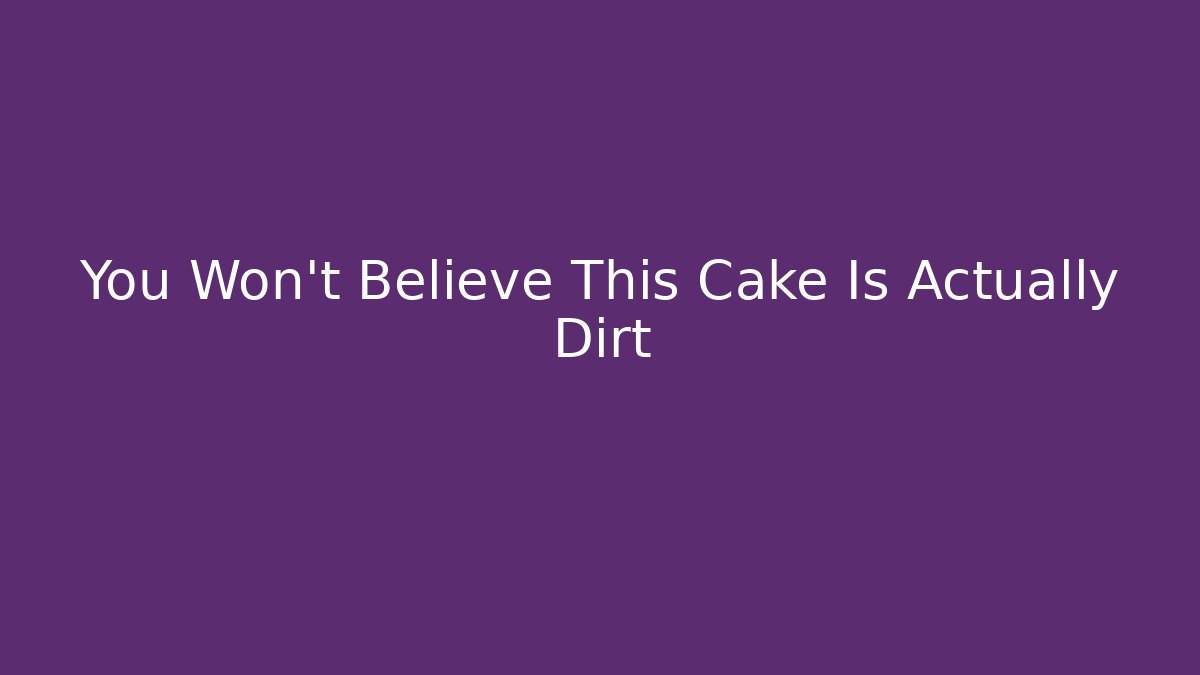 You Won't Believe This Cake Is Actually Dirt