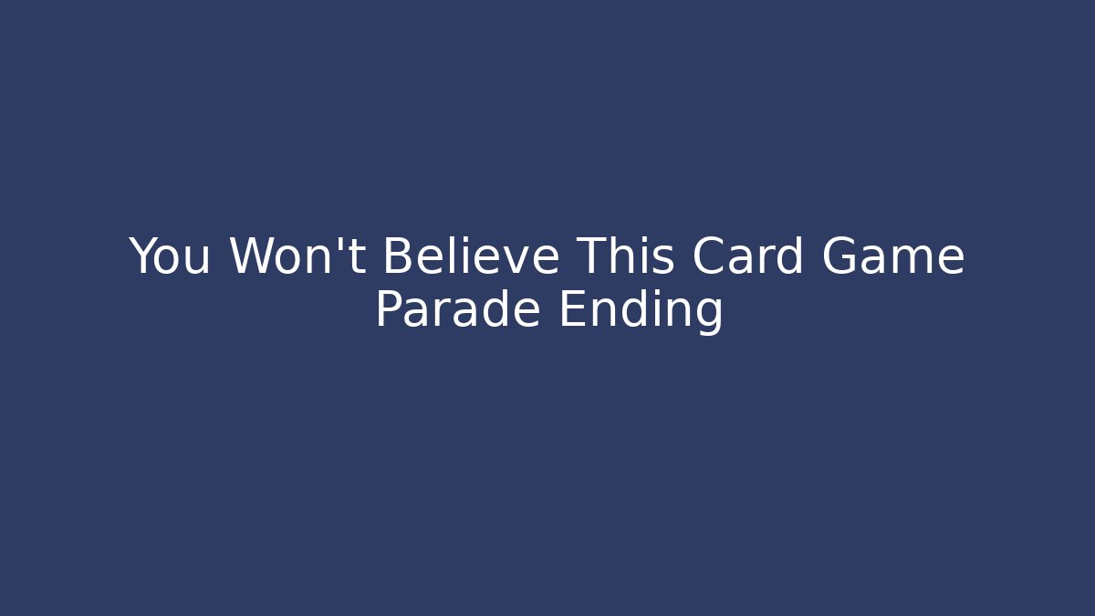You Won't Believe This Card Game Parade Ending