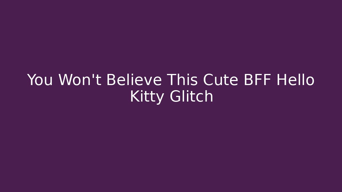 You Won't Believe This Cute BFF Hello Kitty Glitch - Create More Assets