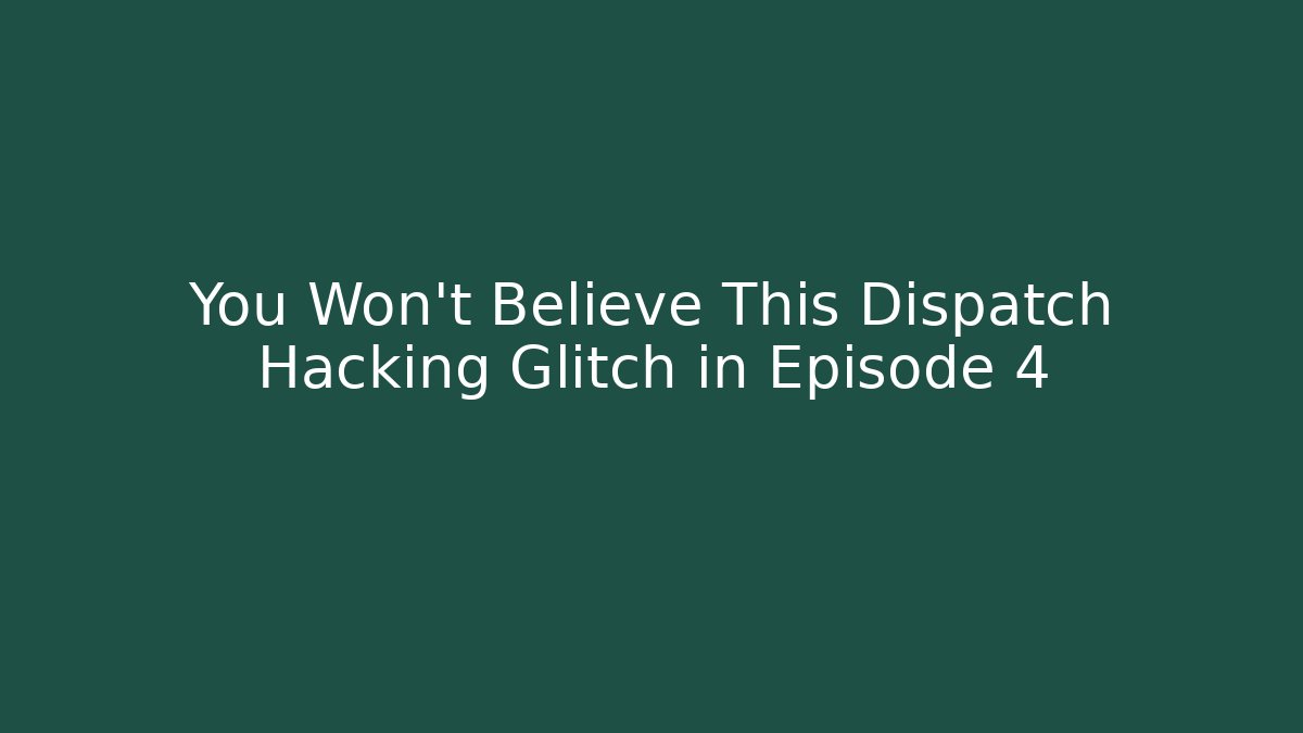 You Won't Believe This Dispatch Hacking Glitch in Episode 4