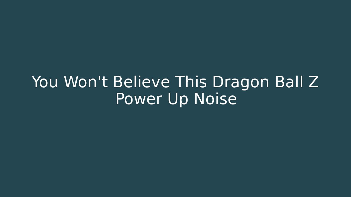 You Won't Believe This Dragon Ball Z Power Up Noise