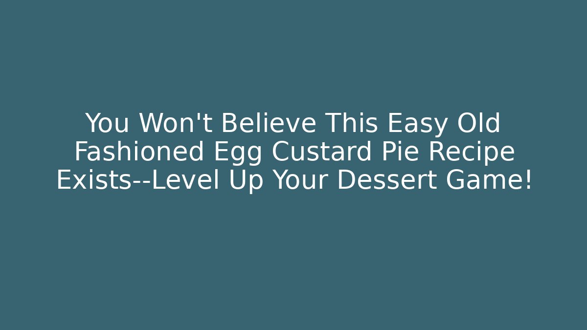 You Won't Believe This Easy Old Fashioned Egg Custard Pie Recipe Exists—Level Up Your Dessert Game!