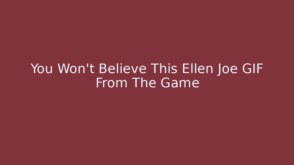 You Won't Believe This Ellen Joe GIF From The Game
