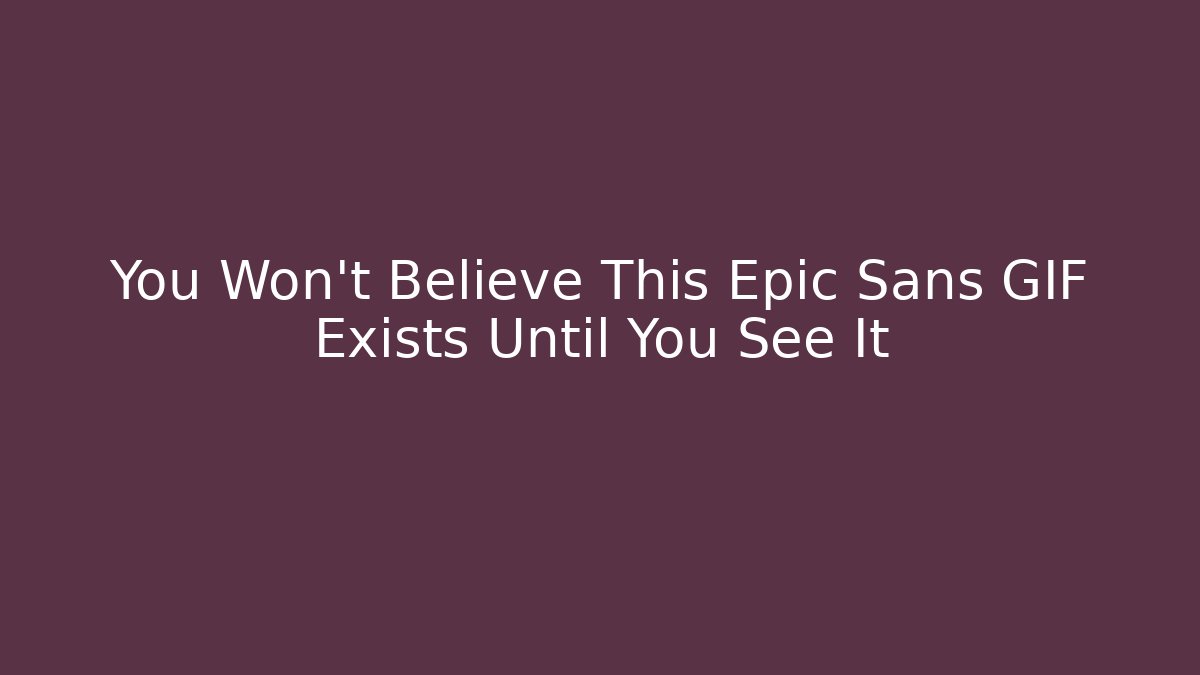 You Won't Believe This Epic Sans GIF Exists Until You See It