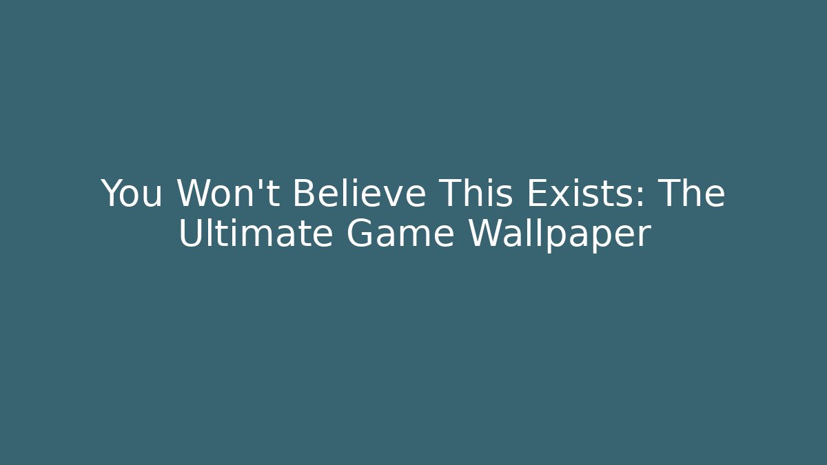You Won't Believe This Exists: The Ultimate Game Wallpaper