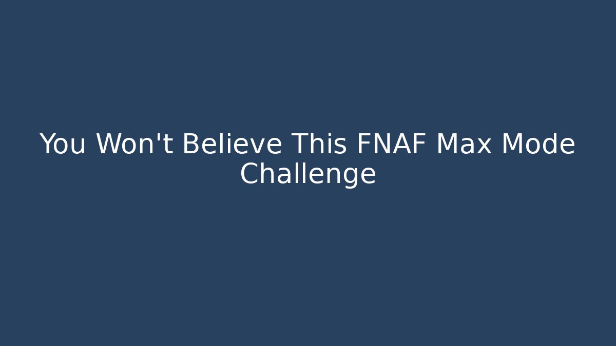 You Won't Believe This FNAF Max Mode Challenge