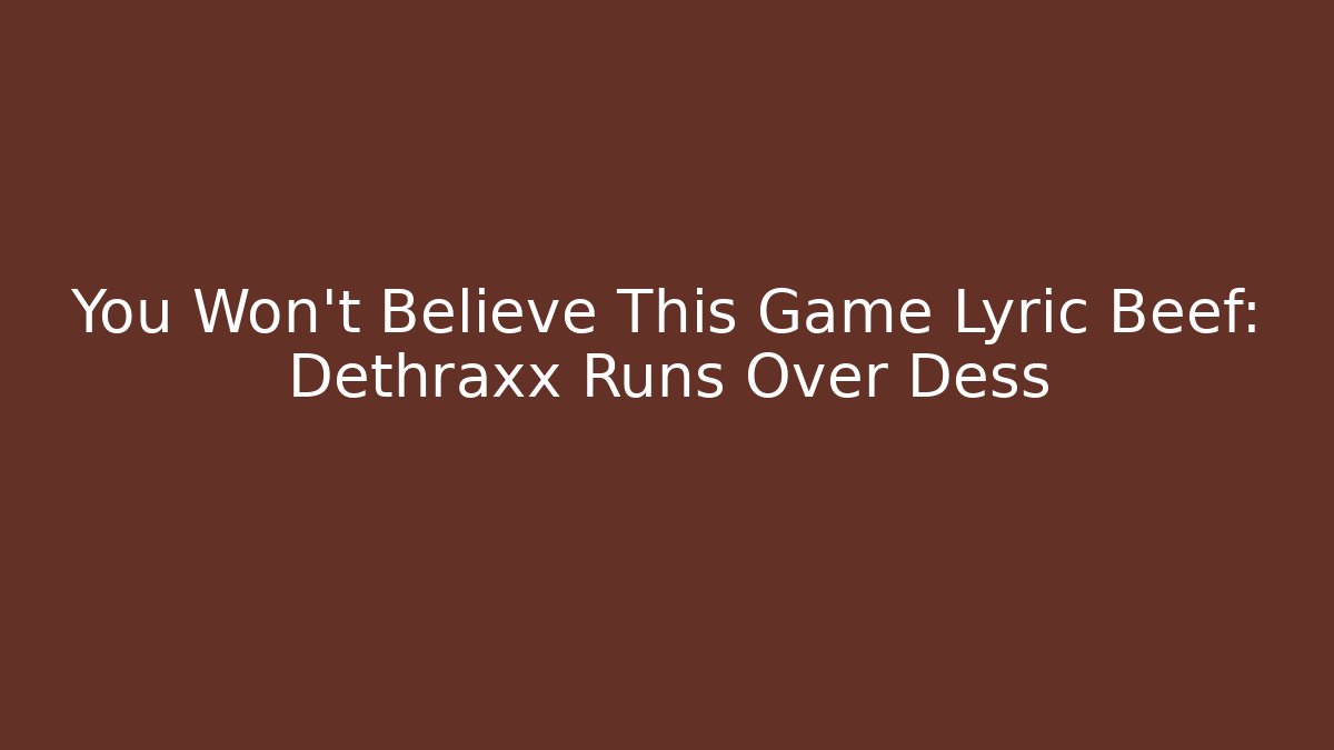 You Won't Believe This Game Lyric Beef: Dethraxx Runs Over Dess
