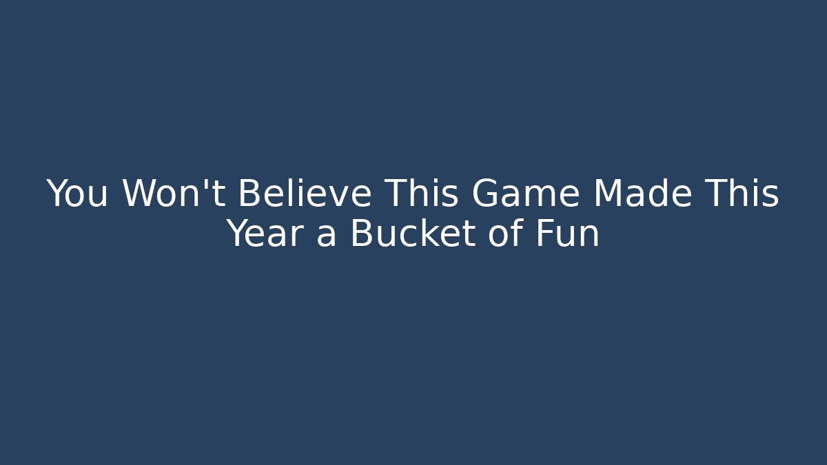 You Won't Believe This Game Made This Year a Bucket of Fun