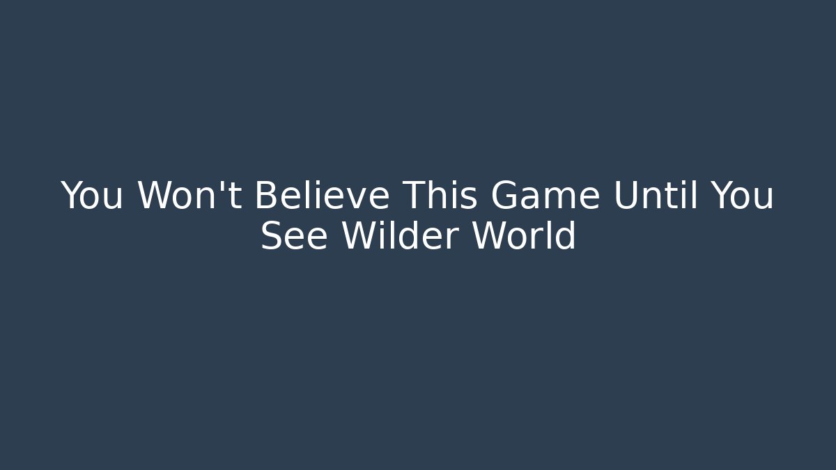 You Won't Believe This Game Until You See Wilder World