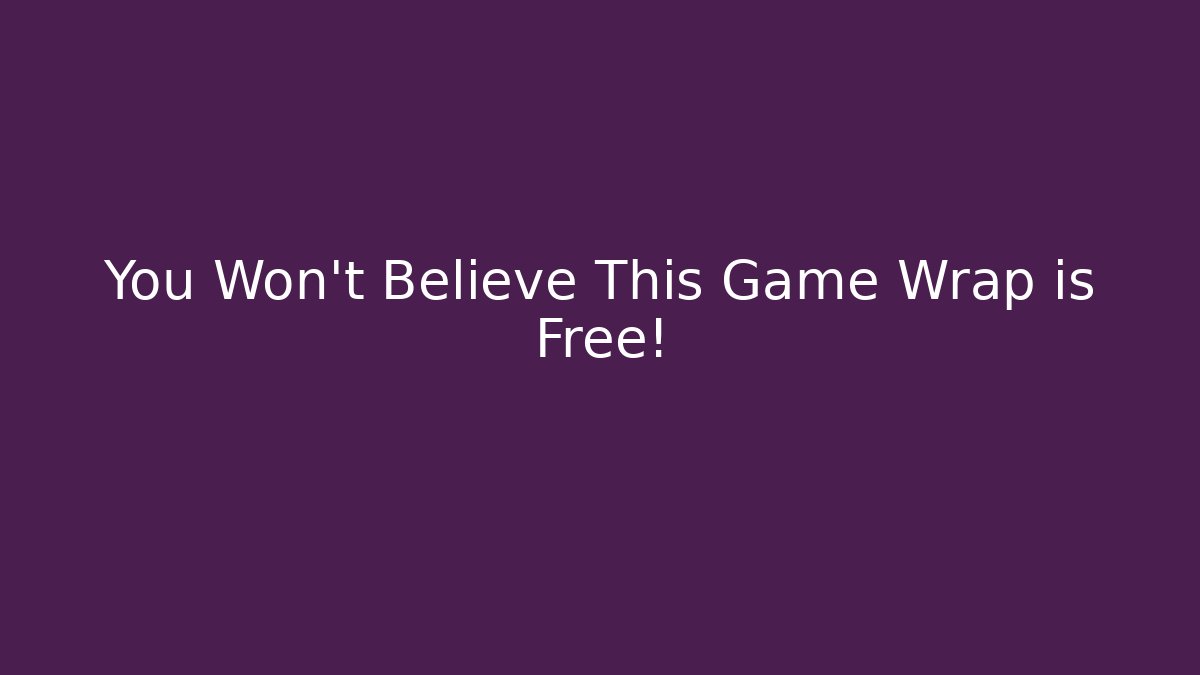 You Won't Believe This Game Wrap is Free!