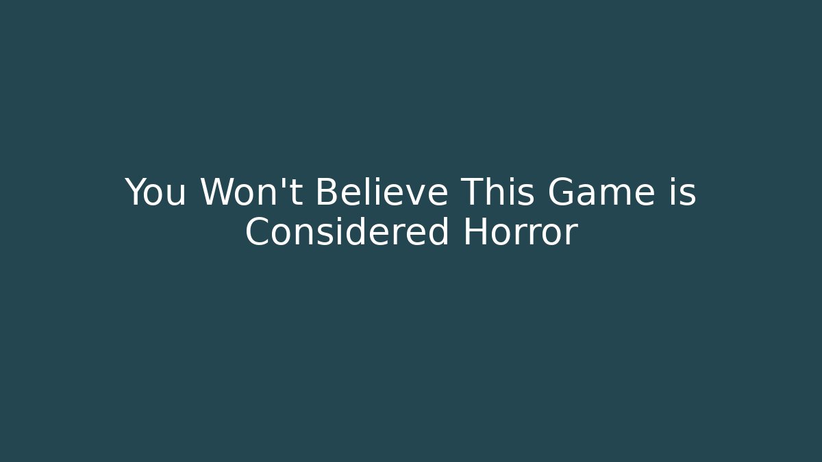 You Won't Believe This Game is Considered Horror