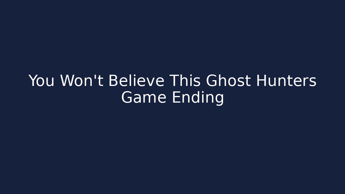 You Won't Believe This Ghost Hunters Game Ending