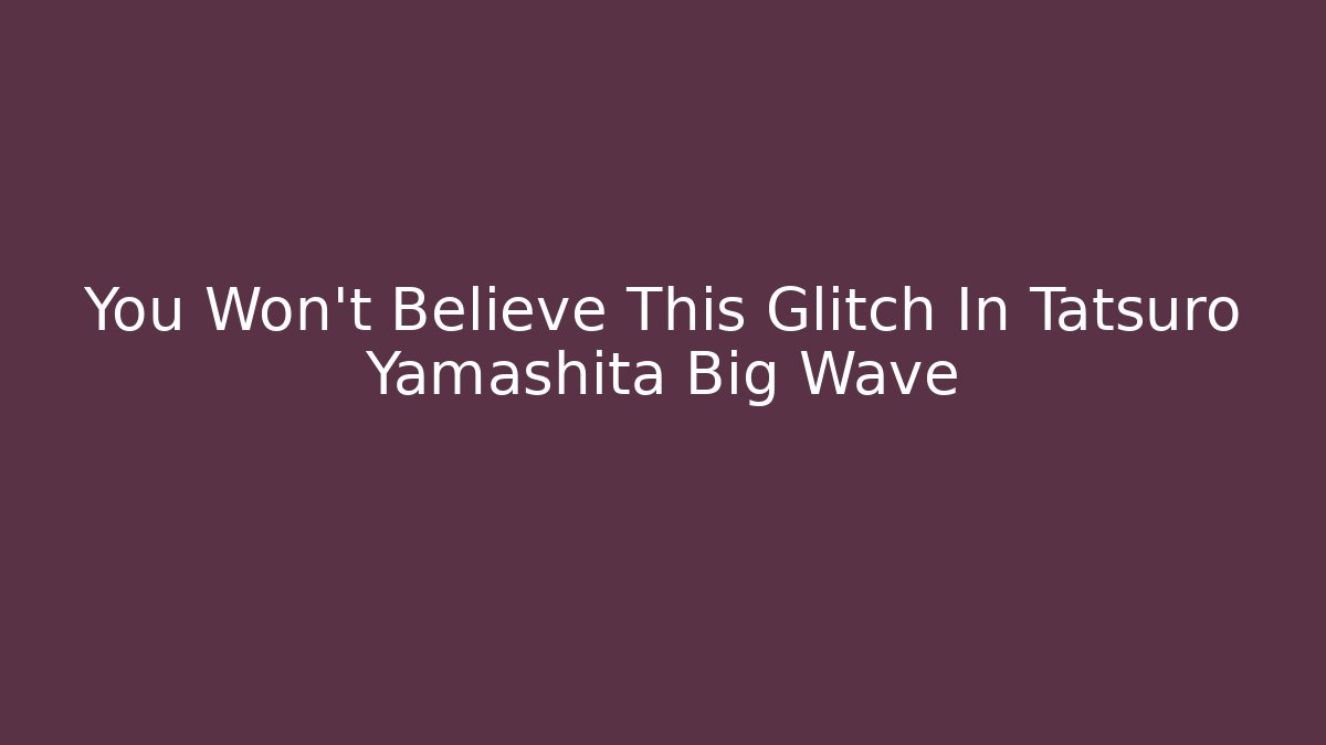 You Won't Believe This Glitch In Tatsuro Yamashita Big Wave