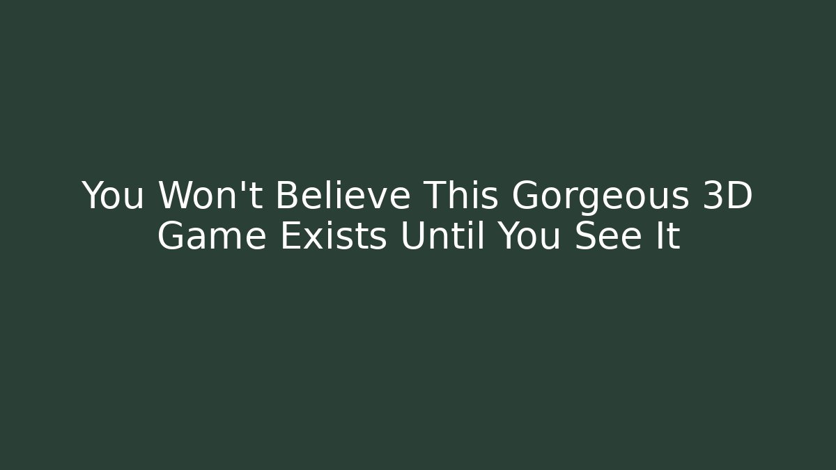 You Won't Believe This Gorgeous 3D Game Exists Until You See It