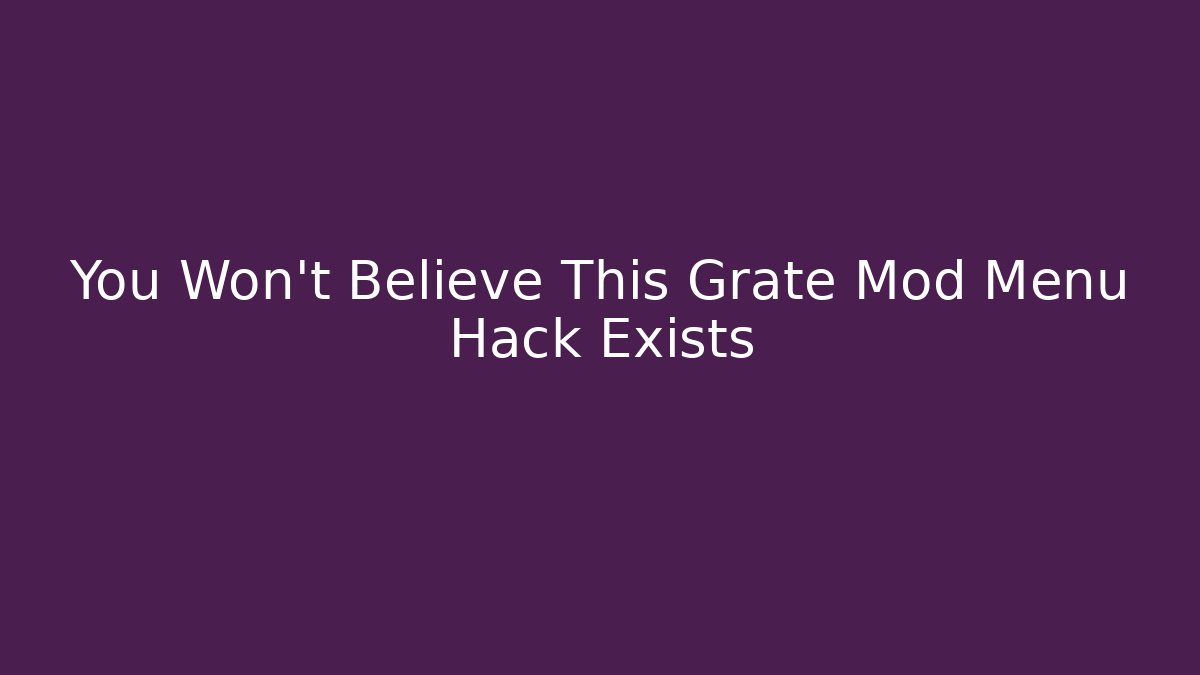 You Won't Believe This Grate Mod Menu Hack Exists