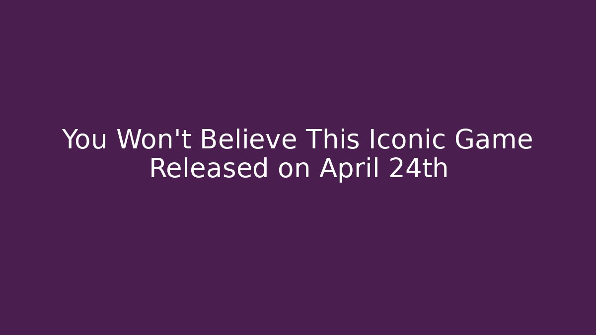 You Won't Believe This Iconic Game Released on April 24th
